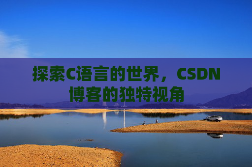 探索C语言的世界，CSDN博客的独特视角